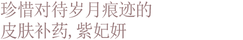 珍惜对待岁月痕迹的 皮肤补药, 紫妃妍